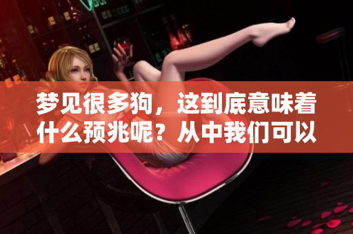 梦见很多狗，这到底意味着什么预兆呢？从中我们可以解读出哪些信息呢？