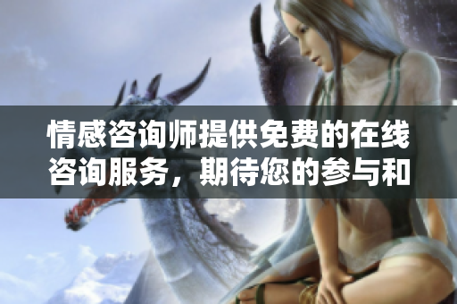 情感咨询师提供免费的在线咨询服务，期待您的参与和问询！
