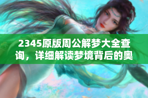 2345原版周公解梦大全查询，详细解读梦境背后的奥秘和含义