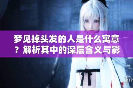梦见掉头发的人是什么寓意？解析其中的深层含义与影响