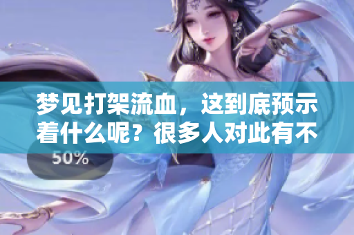 梦见打架流血，这到底预示着什么呢？很多人对此有不同的解读。