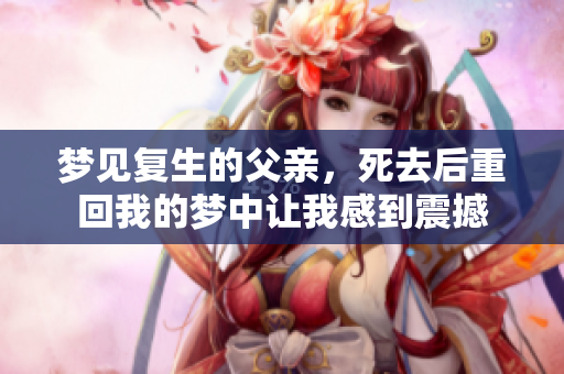 梦见复生的父亲，死去后重回我的梦中让我感到震撼