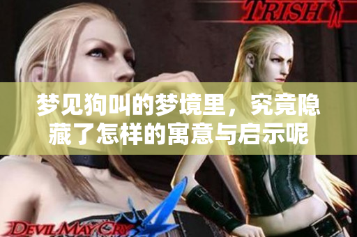 梦见狗叫的梦境里，究竟隐藏了怎样的寓意与启示呢