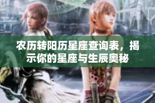 农历转阳历星座查询表，揭示你的星座与生辰奥秘