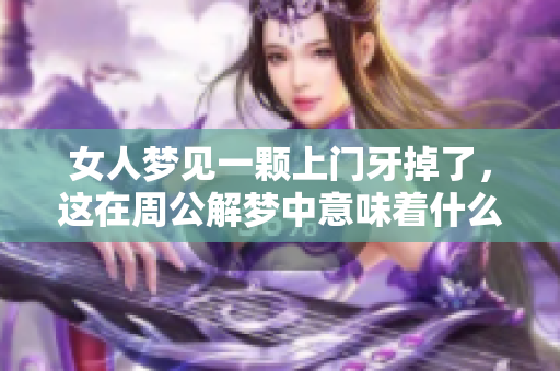 女人梦见一颗上门牙掉了，这在周公解梦中意味着什么呢