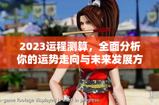 2023运程测算，全面分析你的运势走向与未来发展方向