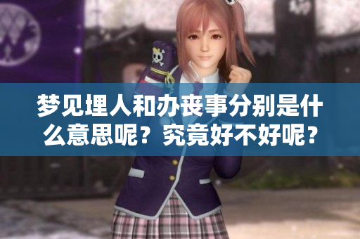 梦见埋人和办丧事分别是什么意思呢？究竟好不好呢？