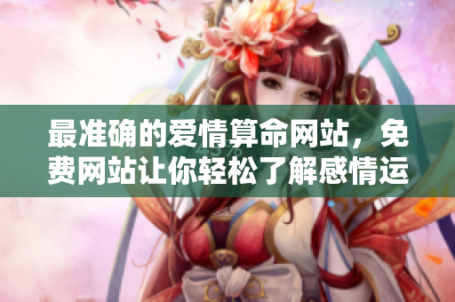 最准确的爱情算命网站，免费网站让你轻松了解感情运势