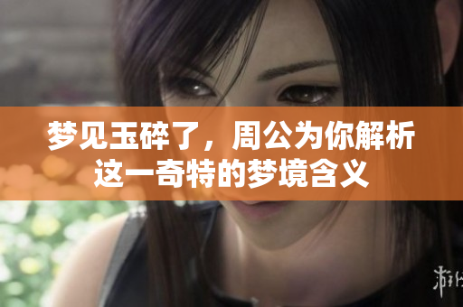 梦见玉碎了，周公为你解析这一奇特的梦境含义