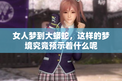女人梦到大蟒蛇，这样的梦境究竟预示着什么呢