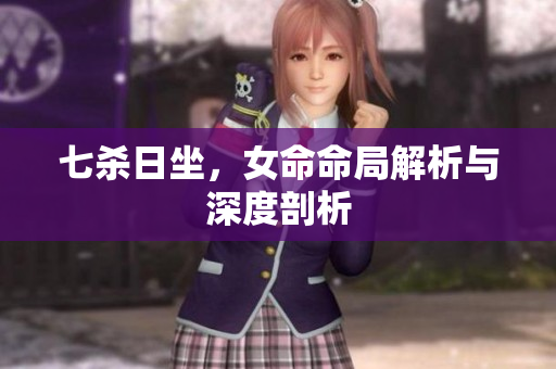 七杀日坐，女命命局解析与深度剖析