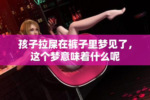 孩子拉屎在裤子里梦见了，这个梦意味着什么呢