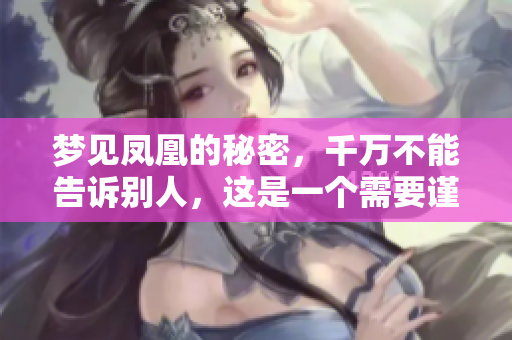 梦见凤凰的秘密，千万不能告诉别人，这是一个需要谨慎对待的梦境。
