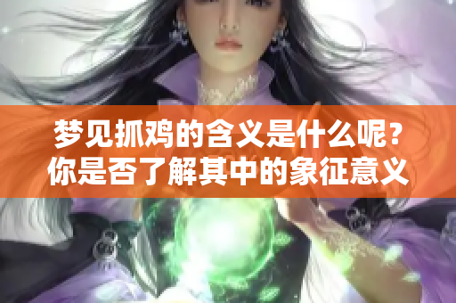 梦见抓鸡的含义是什么呢？你是否了解其中的象征意义呢？