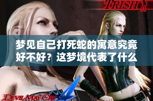 梦见自己打死蛇的寓意究竟好不好？这梦境代表了什么呢？