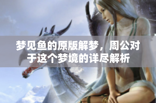 梦见鱼的原版解梦，周公对于这个梦境的详尽解析