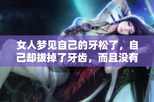 女人梦见自己的牙松了，自己却拔掉了牙齿，而且没有流血的情景