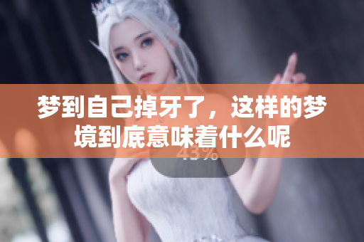梦到自己掉牙了，这样的梦境到底意味着什么呢