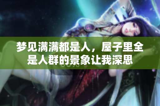 梦见满满都是人，屋子里全是人群的景象让我深思