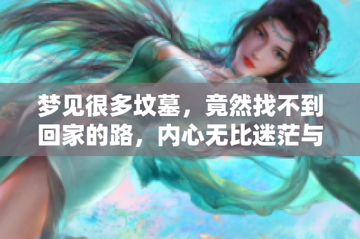 梦见很多坟墓，竟然找不到回家的路，内心无比迷茫与恐惧