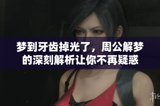 梦到牙齿掉光了，周公解梦的深刻解析让你不再疑惑