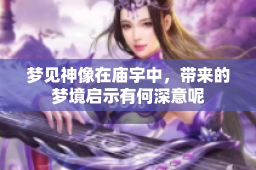 梦见神像在庙宇中，带来的梦境启示有何深意呢