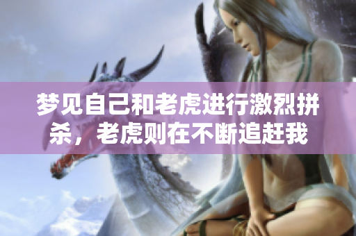 梦见自己和老虎进行激烈拼杀，老虎则在不断追赶我