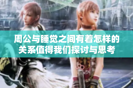 周公与睡觉之间有着怎样的关系值得我们探讨与思考
