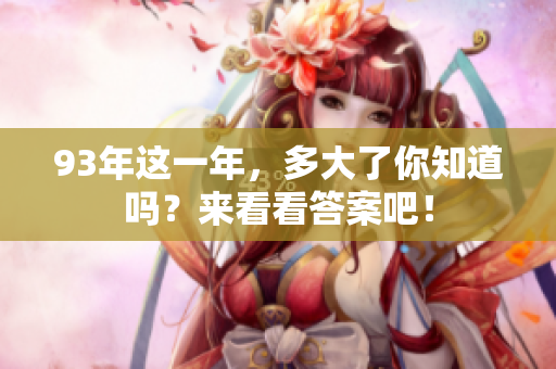 93年这一年，多大了你知道吗？来看看答案吧！
