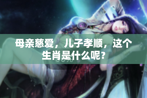 母亲慈爱，儿子孝顺，这个生肖是什么呢？