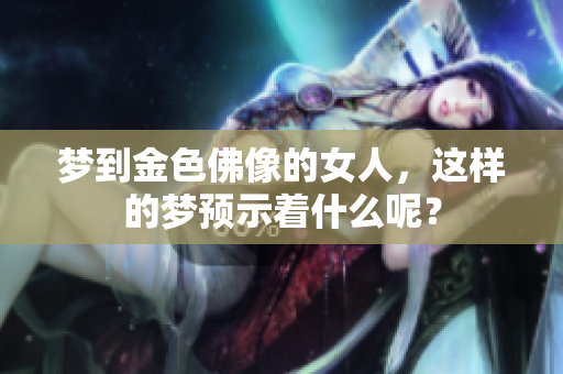 梦到金色佛像的女人，这样的梦预示着什么呢？