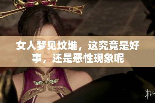女人梦见坟堆，这究竟是好事，还是恶性现象呢