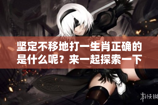 坚定不移地打一生肖正确的是什么呢？来一起探索一下这个谜底吧！