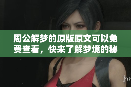周公解梦的原版原文可以免费查看，快来了解梦境的秘密吧！