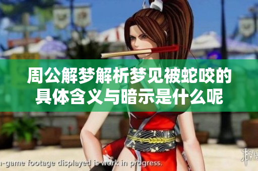 周公解梦解析梦见被蛇咬的具体含义与暗示是什么呢
