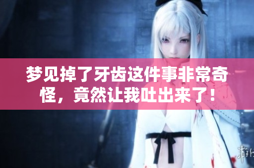 梦见掉了牙齿这件事非常奇怪，竟然让我吐出来了！