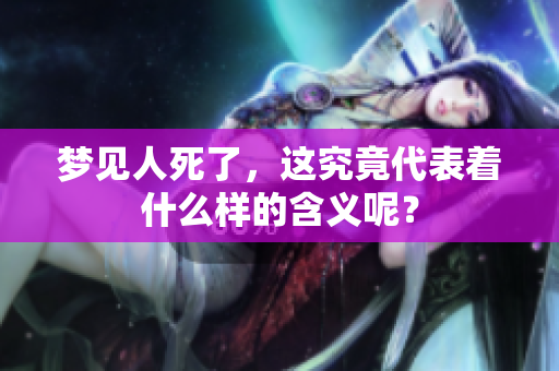 梦见人死了，这究竟代表着什么样的含义呢？
