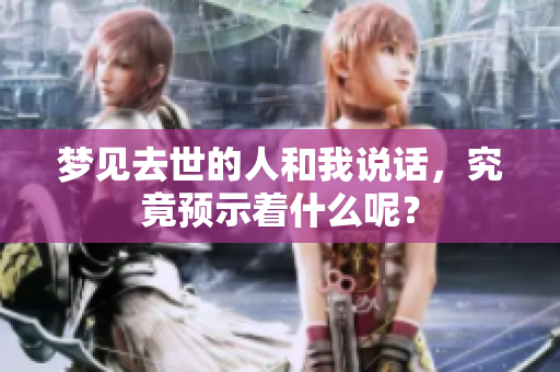 梦见去世的人和我说话，究竟预示着什么呢？