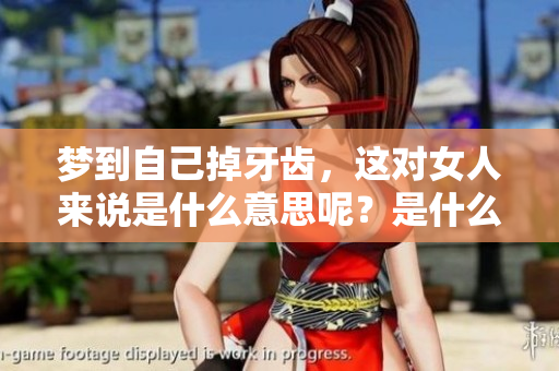 梦到自己掉牙齿，这对女人来说是什么意思呢？是什么预兆呢？