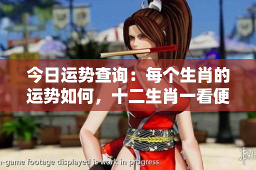 今日运势查询：每个生肖的运势如何，十二生肖一看便知