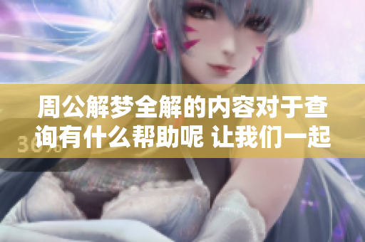 周公解梦全解的内容对于查询有什么帮助呢 让我们一起来了解一下吧