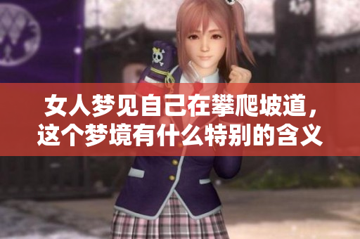 女人梦见自己在攀爬坡道，这个梦境有什么特别的含义呢