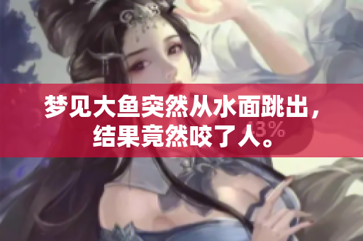 梦见大鱼突然从水面跳出，结果竟然咬了人。
