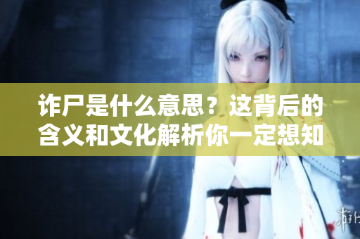 诈尸是什么意思？这背后的含义和文化解析你一定想知道