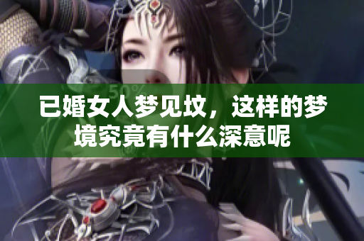 已婚女人梦见坟，这样的梦境究竟有什么深意呢