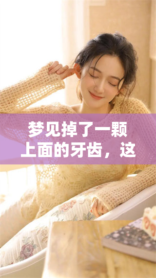 梦见掉了一颗上面的牙齿，这意味着什么呢？这样的梦境是否预示着什么呢？