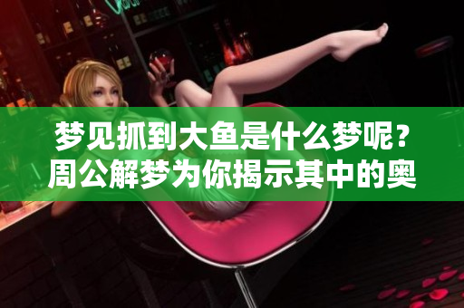 梦见抓到大鱼是什么梦呢？周公解梦为你揭示其中的奥秘和含义。