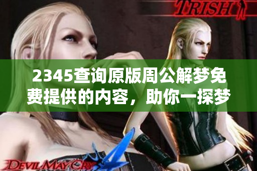 2345查询原版周公解梦免费提供的内容，助你一探梦境的深意