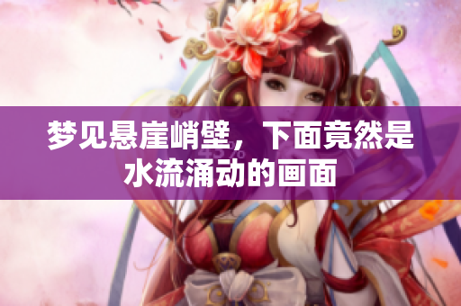 梦见悬崖峭壁，下面竟然是水流涌动的画面
