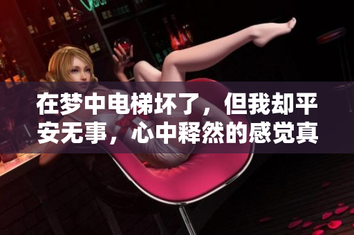 在梦中电梯坏了，但我却平安无事，心中释然的感觉真好